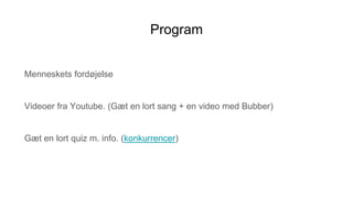 Program
Menneskets fordøjelse
Videoer fra Youtube. (Gæt en lort sang + en video med Bubber)
Gæt en lort quiz m. info. (konkurrencer)
 