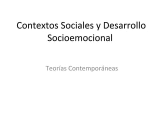 Contextos Sociales y Desarrollo Socioemocional  Teorías Contemporáneas 