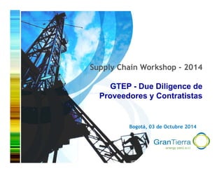 0
Bogotá, 03 de Octubre 2014
Supply Chain Workshop - 2014
GTEP - Due Diligence de
Proveedores y Contratistas
 