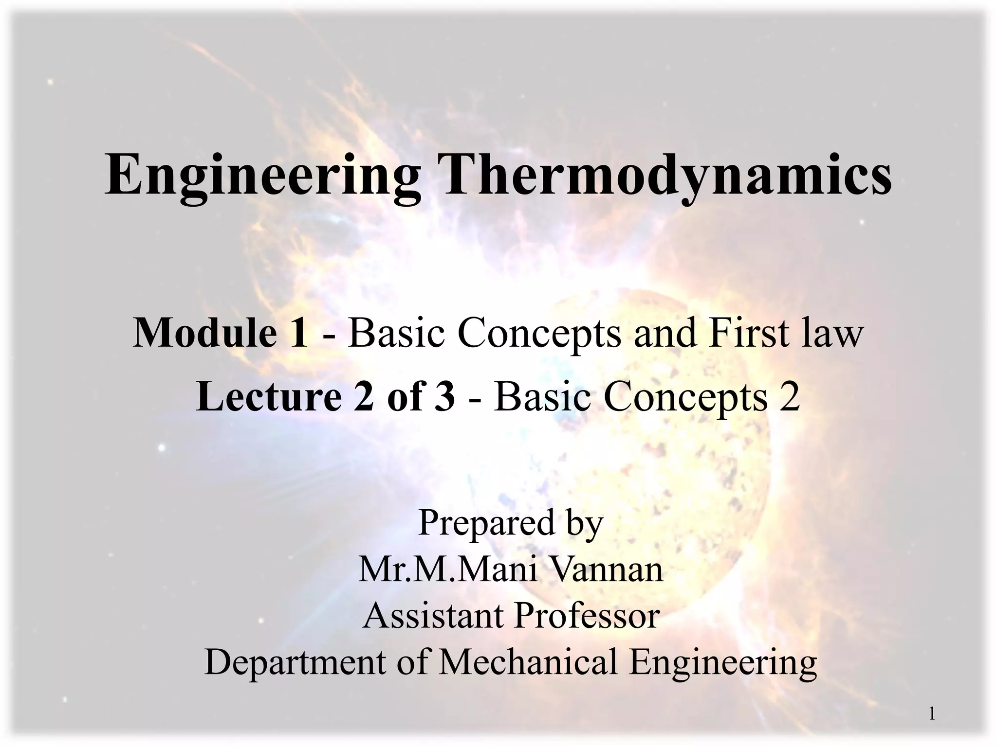 Engineering Thermodynamics
Module 1 - Basic Concepts and First law
Lecture 2 of 3 - Basic Concepts 2
Prepared by
Mr.M.Mani Vannan
Assistant Professor
Department of Mechanical Engineering
1
 