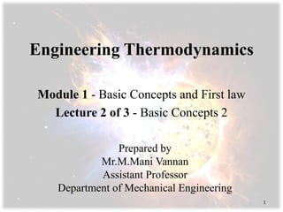 Engineering Thermodynamics
Module 1 - Basic Concepts and First law
Lecture 2 of 3 - Basic Concepts 2
Prepared by
Mr.M.Mani Vannan
Assistant Professor
Department of Mechanical Engineering
1
 