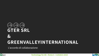 GTER SRL
&
GREENVALLEYINTERNATIONAL
L'accordo di collaborazione
Technology for All - Roma 3 - 5 ottobre 2018
 