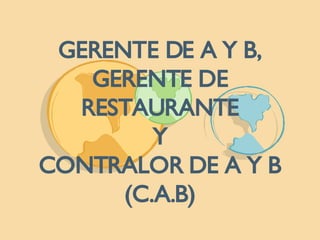 GERENTE DE A Y B, GERENTE DE RESTAURANTE Y CONTRALOR DE A Y B (C.A.B) 