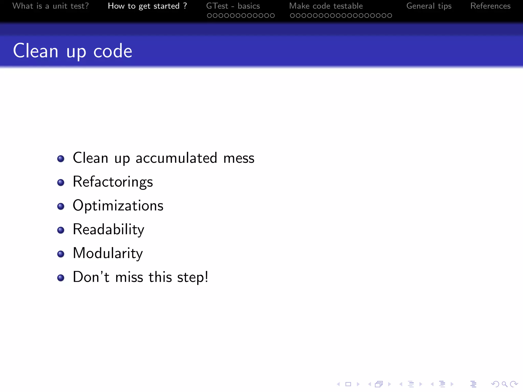 What is a unit test? How to get started ? GTest - basics Make code testable General tips References
Clean up code
Clean up accumulated mess
Refactorings
Optimizations
Readability
Modularity
Don’t miss this step!
 