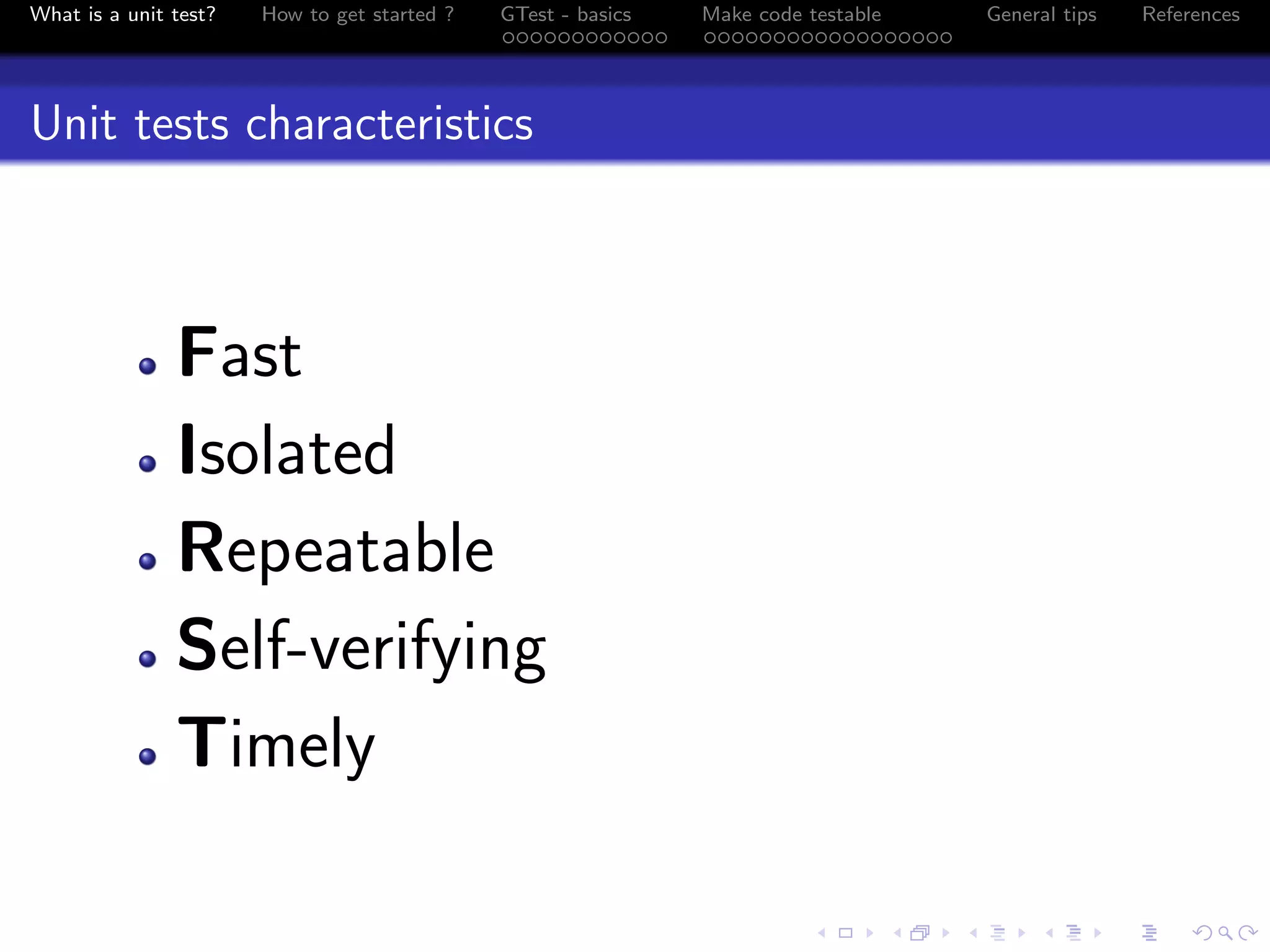 What is a unit test? How to get started ? GTest - basics Make code testable General tips References
Unit tests characteristics
Fast
Isolated
Repeatable
Self-verifying
Timely
 