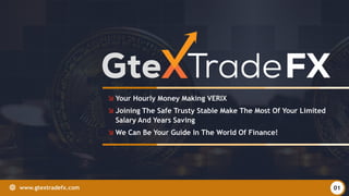 0www.gtextradefx.com
 Your Hourly Money Making VERIX
 Joining The Safe Trusty Stable Make The Most Of Your Limited
Salary And Years Saving
 We Can Be Your Guide In The World Of Finance!
0www.gtextradefx.com 01
 