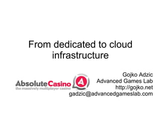 From dedicated to cloud infrastructure Gojko Adzic Advanced Games Lab http://gojko.net [email_address] 