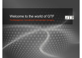 Welcome to the world of GTF
The Management, Consulting & Communication Company
 