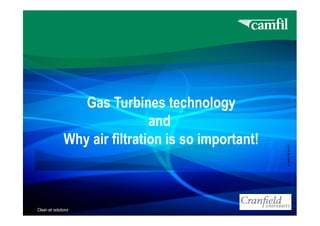 Gas Turbines technology
and
Clean air solutionsClean air solutionsClean air solutionsClean air solutions
and
Why air filtration is so important!
©CAMFIL2014-07-21
 