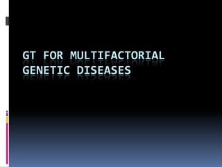 GT FOR MULTIFACTORIAL
GENETIC DISEASES
 