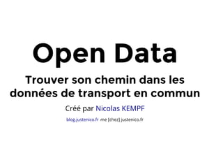 Open Data
Trouver son chemin dans les
données de transport en commun
Créé par Nicolas KEMPF
me [chez] justenico.frblog.justenico.fr
 