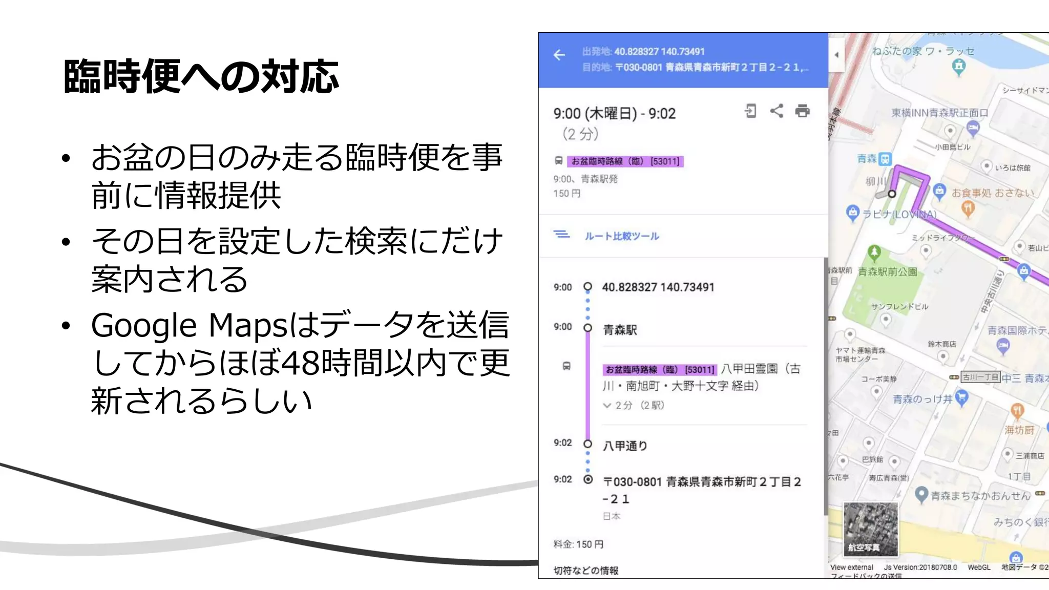 • お盆の日のみ走る臨時便を事
前に情報提供
• その日を設定した検索にだけ
案内される
• Google Mapsはデータを送信
してからほぼ48時間以内で更
新されるらしい
臨時便への対応
 