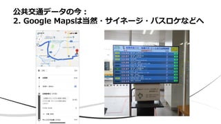 公共交通データの今：
2. Google Mapsは当然・サイネージ・バスロケなどへ
 