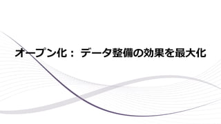 オープン化： データ整備の効果を最大化
 