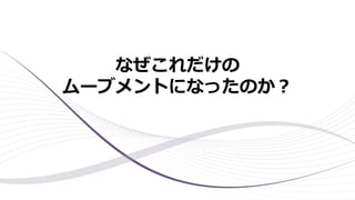 なぜこれだけの
ムーブメントになったのか？
 