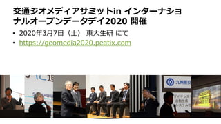 • 2020年3月7日（土） 東大生研 にて
• https://geomedia2020.peatix.com
交通ジオメディアサミットin インターナショ
ナルオープンデータデイ2020 開催
 
