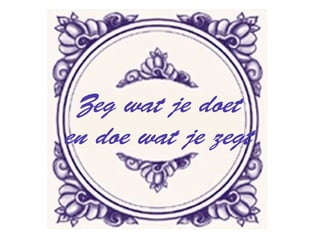 Zeg wat je doet
en doe wat je zegt
 