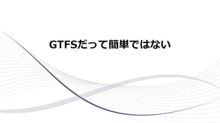 GTFSだって簡単ではない
 