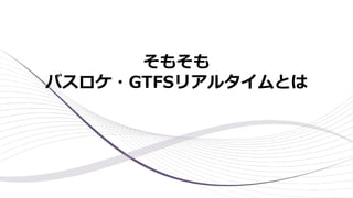 そもそも
バスロケ・GTFSリアルタイムとは
 