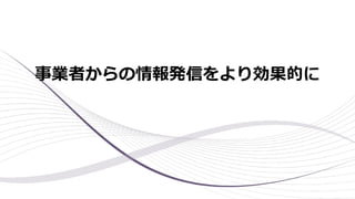 事業者からの情報発信をより効果的に
 