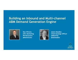Building an Inbound and Multi-channel
ABM Demand Generation Engine
Ken Wincko
SVP, Marketing
PR Newswire
@kenwincko
Adam Needles
Chief Strategy Officer
ANNUITAS
@abneedles
 