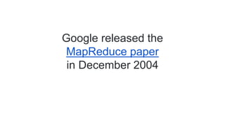 Google released the
MapReduce paper
in December 2004
 