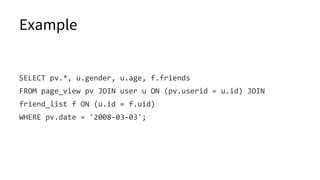 Example
SELECT pv.*, u.gender, u.age, f.friends
FROM page_view pv JOIN user u ON (pv.userid = u.id) JOIN
friend_list f ON (u.id = f.uid)
WHERE pv.date = '2008-03-03';
 