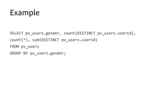 Example
SELECT pv_users.gender, count(DISTINCT pv_users.userid),
count(*), sum(DISTINCT pv_users.userid)
FROM pv_users
GROUP BY pv_users.gender;
 