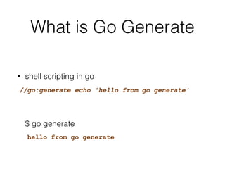 go generate
• execute a ruby script
• integrate with code gen tools
• yacc, protocol buffer,… etc
//go:generate ruby gen.r...