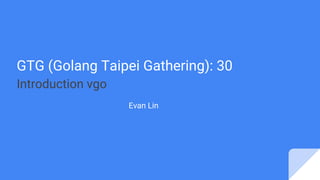 GTG (Golang Taipei Gathering): 30
Introduction vgo
Evan Lin
 