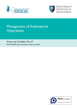 Management of Endometrial
Hyperplasia
Green-top Guideline No. 67
RCOG/BSGE Joint Guideline | February 2016
 