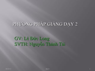 PHƯƠNG PHÁP GIẢNG DẠY 2 GV: Lê Đức Long SVTH: Nguyễn Thành Tài 09/25/11 Bài 8 