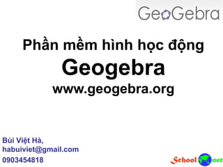 Phần mềm hình học động
Geogebra
www.geogebra.org
Bùi Việt Hà,
habuiviet@gmail.com
0903454818
 