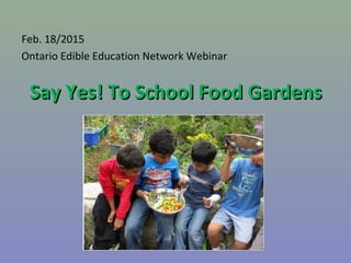 Say Yes! To School Food GardensSay Yes! To School Food Gardens
Feb. 18/2015
Ontario Edible Education Network Webinar
 
