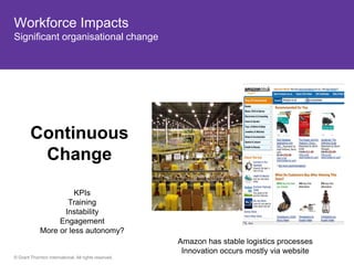 Workforce Impacts
Significant organisational change




        Continuous
         Change

                       KPIs
                     Training
                    Instability
                  Engagement
             More or less autonomy?
                                                       Amazon has stable logistics processes
                                                        Innovation occurs mostly via website
© Grant Thornton International. All rights reserved.
 