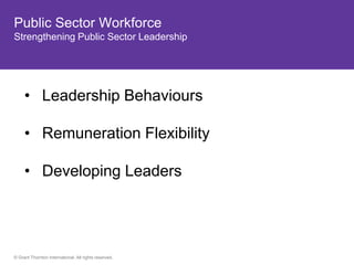 Public Sector Workforce
Strengthening Public Sector Leadership




     • Leadership Behaviours

     • Remuneration Flexibility

     • Developing Leaders




© Grant Thornton International. All rights reserved.
 