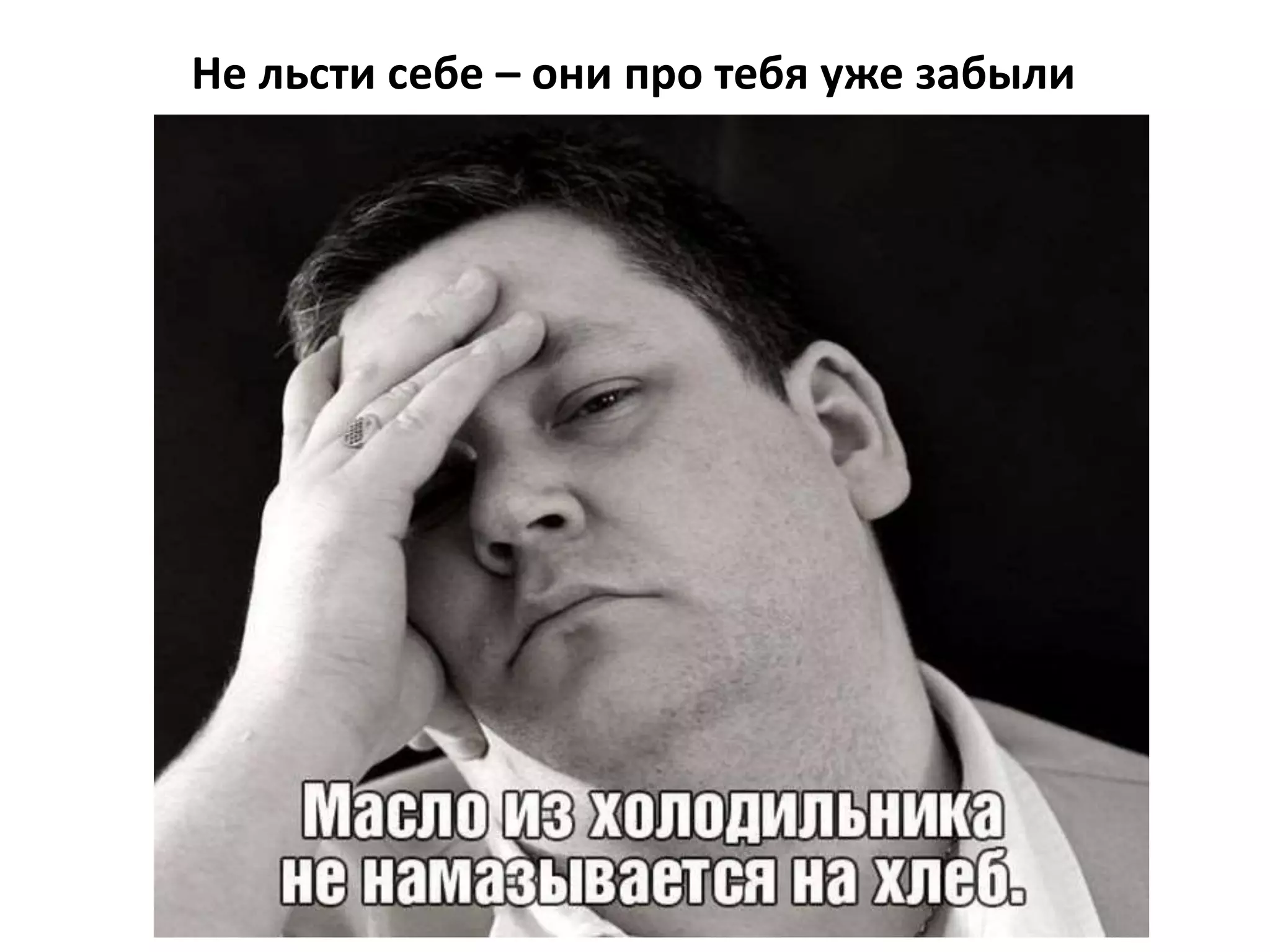 Не льсти себе – они про тебя уже забыли
 