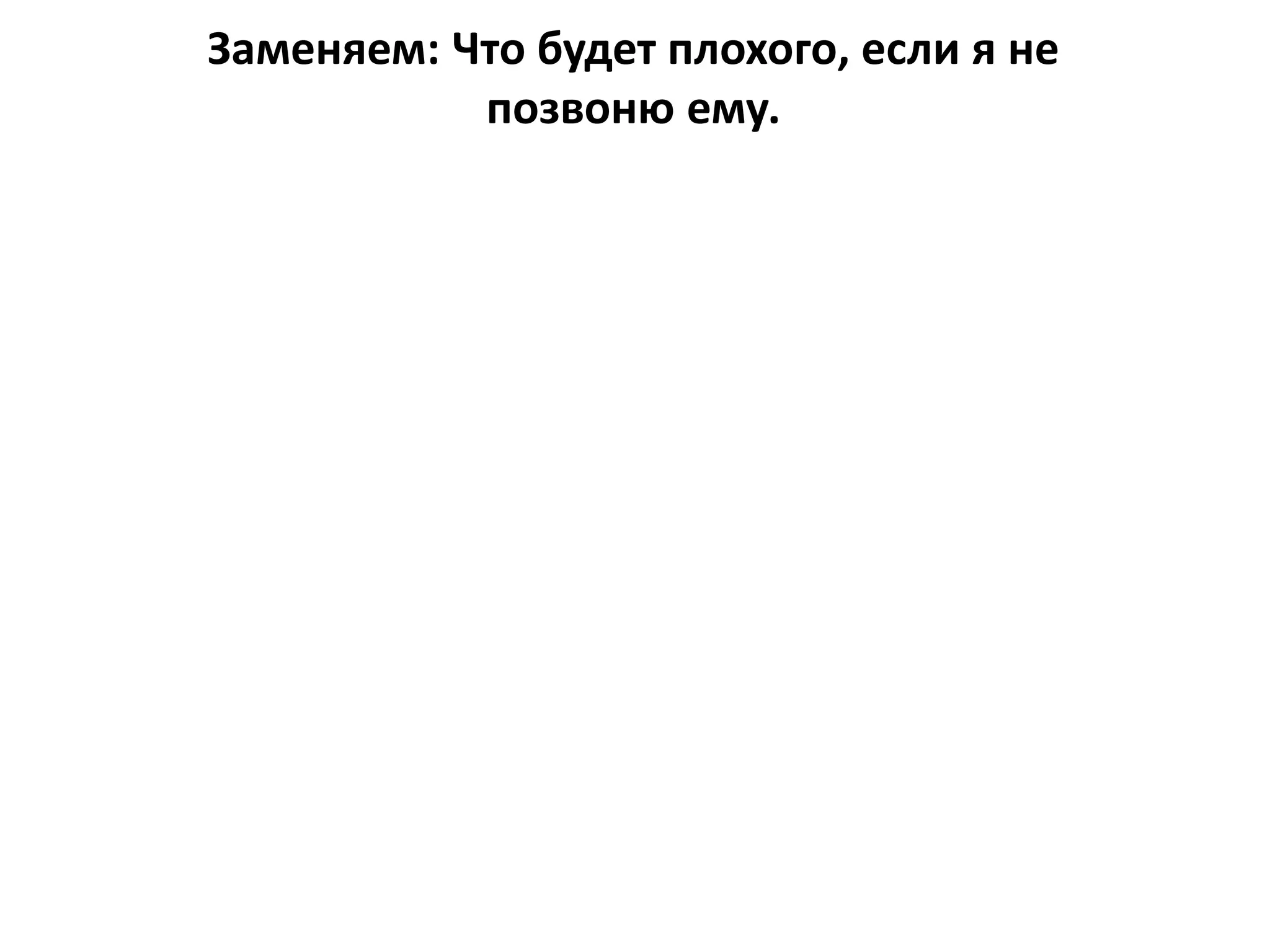 Заменяем: Что будет плохого, если я не
позвоню ему.
 