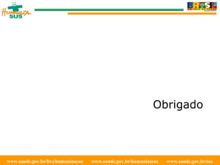 www.saude.gov.br/bvs/humanizacao  www.saude.gov.br/humanizasus  www.saude.gov.br/sas  Obrigado 