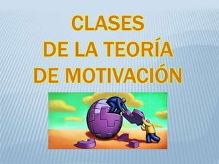CLASES
DE LA TEORÍA
DE MOTIVACIÓN
 