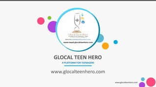 GLOCAL TEEN HERO
A PLATFORM FOR TEENAGERS
www.glocalteenhero.com
www.glocalteenhero.com
 