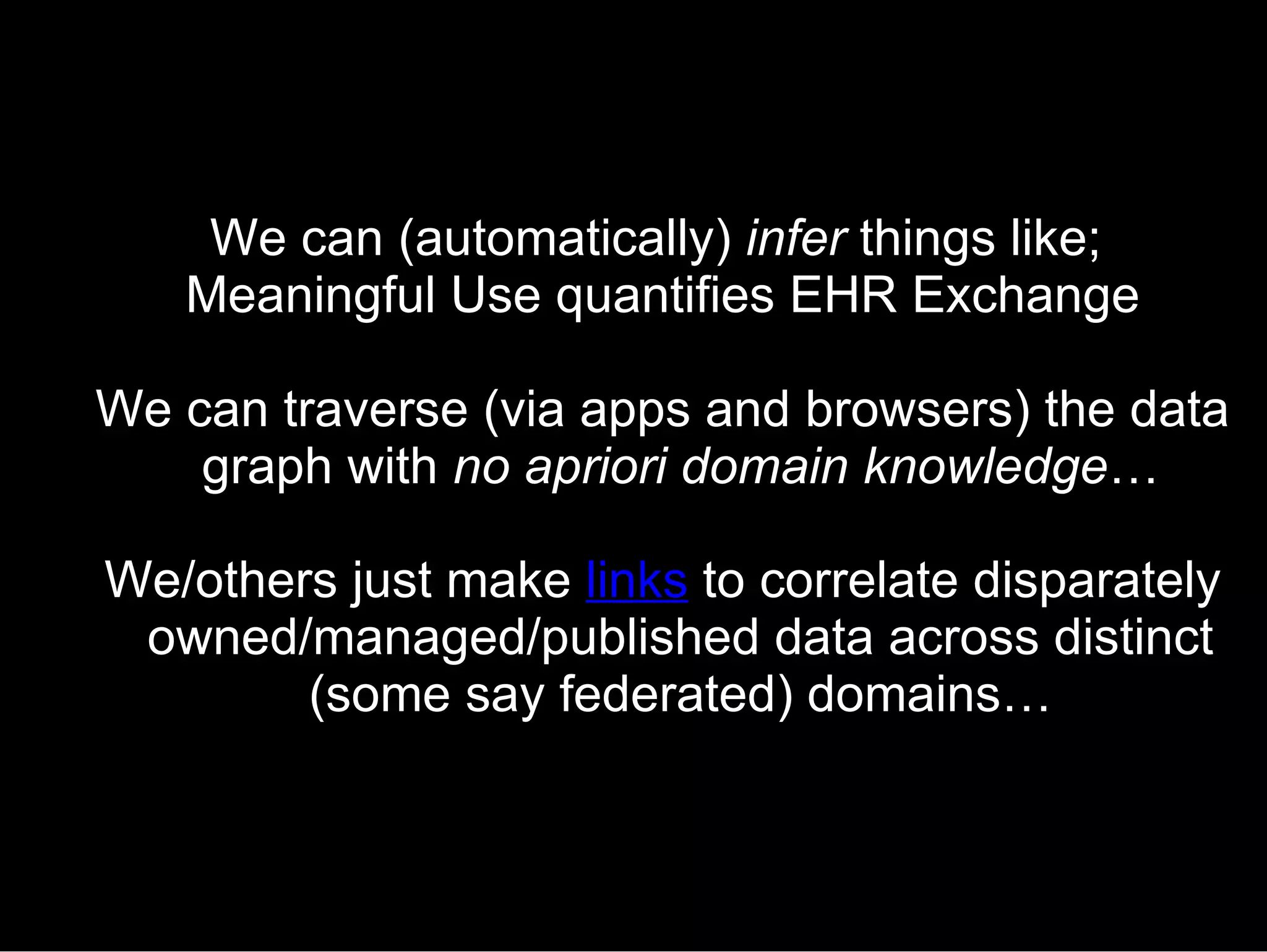 We can (automatically)  infer  things like;  Meaningful Use quantifies EHR Exchange We can traverse (via apps and browsers) the data graph with  no apriori domain knowledge … We/others just make  links  to correlate disparately owned/managed/published data across distinct (some say federated) domains… 
