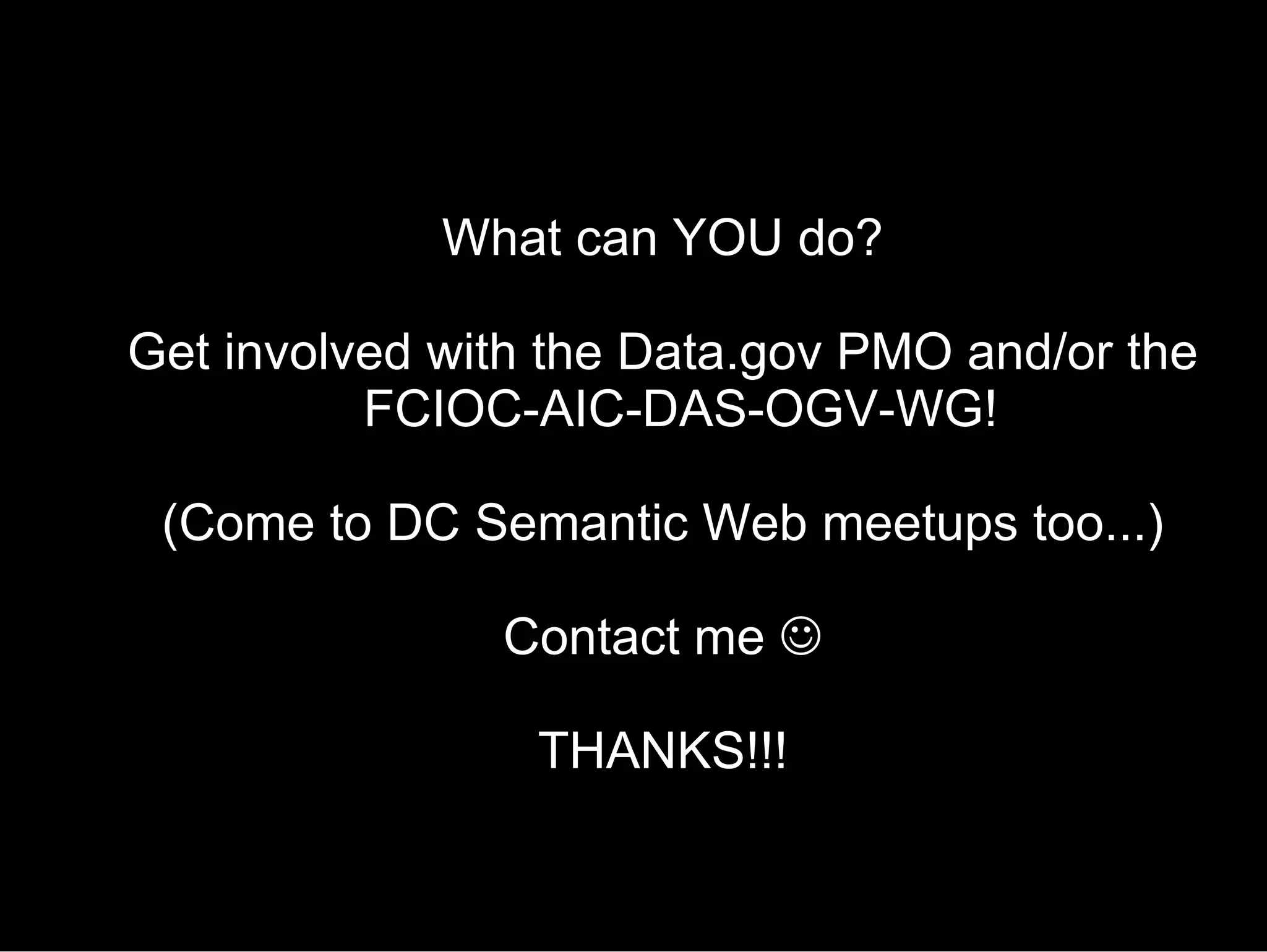 What can YOU do? Get involved with the Data.gov PMO and/or the FCIOC-AIC-DAS-OGV-WG! (Come to DC Semantic Web meetups too...) Contact me   THANKS!!! 