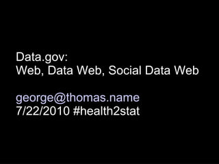 Data.gov:  Web, Data Web, Social Data Web [email_address] 7/22/2010 #health2stat 
