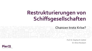 Restrukturierungen von
Schiffsgesellschaften
Prof. Dr. Stephan R. Göthel
Dr. Oliver Rossbach
Chancen trotz Krise?
 