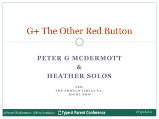 @PeterGMcDermott @HeatherSolos
PETER G MCDERMOTT
&
HEATHER SOLOS
Y E S .
Y O U S H O U L D C I R C L E U S .
R I G H T N O W
G+ The Other Red Button
#TypeACon
 