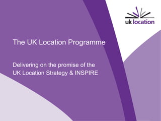 The UK Location Programme Delivering on the promise of the  UK Location Strategy & INSPIRE V1.0 November 2009 