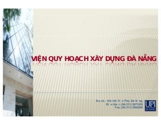 VIỆN QUY HOẠCH XÂY DỰNG ĐÀ NẴNG
Địa chỉ: 163-165 Trần Phú, Đà Nẵng,
Điện thoại: (84.511) 3871835
Fax: (84.511) 3892995
 