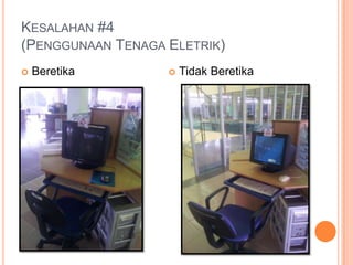 KESALAHAN #4
(PENGGUNAAN TENAGA ELETRIK)
 Beretika  Tidak Beretika
 