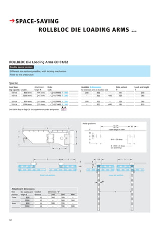 32
Different size options possible, with locking mechanism
Fixed to the press table
ROLLBLOC Die Loading Arms CD 01/02
Double swivel version
Preis
DM
Load bear-
ing capacity
10 kN
10 kN
20 kN
20 kN
Length L
800 mm
1000 mm
800 mm
1000 mm
Attachment
height A
195 mm
245 mm
245 mm
295 mm
Order
code
CD01/0800 F 300
CD01/1000 F 300
CD02/0800 F 300
CD02/1000 F 300
Type list
į
1
į
2
Hole pattern Load. arm heightAvailable X-dimensions
B
80
130
130
180
E
230
280
280
330
E
200
–
200
–
F
300
300
300
300
H
–
400
–
400
CSPACE-SAVING
ROLLBLOC DIE LOADING ARMS ...
Hole pattern
for extension arm on machine side
See fold-in flap on Page 28 for supplementary order designation
Inner rest position
70
49
H
Outer rest position
G 120
L
E A
X
X X
Upper edge of table
G – 85
85
M16 – 30 deep
Ø 14H8 – 20 deep
(on assembly)
H – 85
B
95
40
145
200
560
–
500
–
Smallest
distance
G
G
H
H
300
160
560
700
700
400
–
160
–
900
Dimension "X"Die loading arm
Attachment dimensions
length L
800
1000
800
1000
Rest
position
Outer
Inner
 